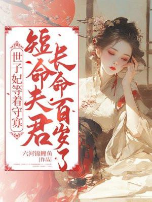 世子妃等着守寡，短命夫君长命百岁了