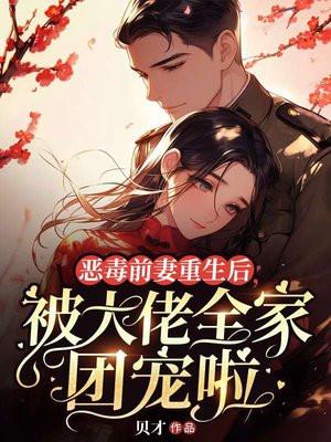 恶毒前妻重生后，被大佬全家团宠啦