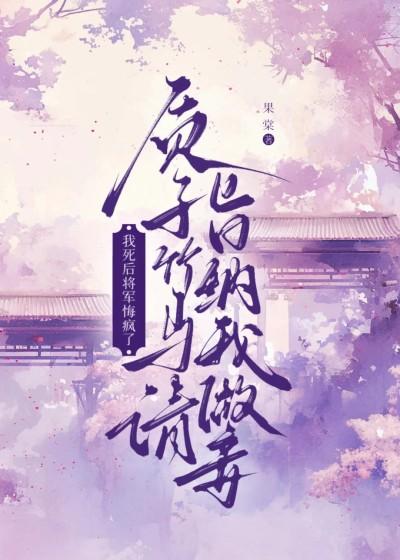质子竹马请旨纳我做妾，我死后将军悔疯了