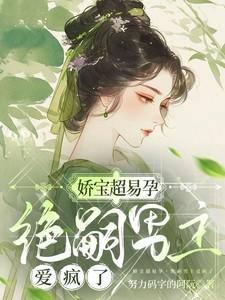 娇宝超易孕，绝嗣男主爱疯了