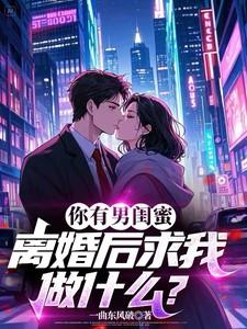 你有男闺蜜，离婚后求我做什么？