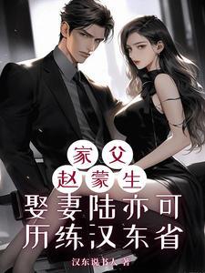 家父赵蒙生娶妻陆亦可历练汉东省