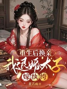 重生后换亲，我退婚太子嫁纨绔